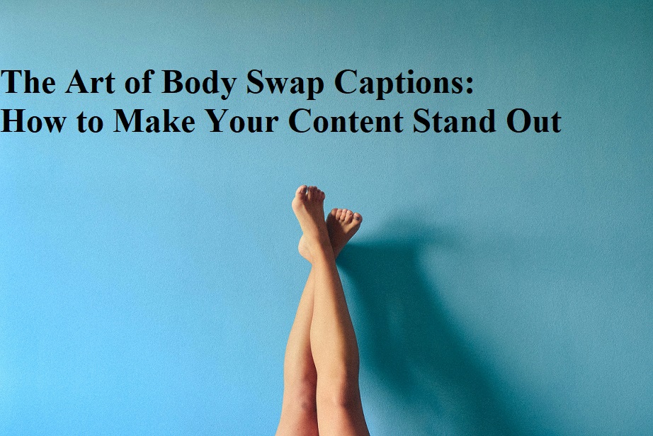 The Art of Body Swap Captions: How to Make Your Content Stand Out