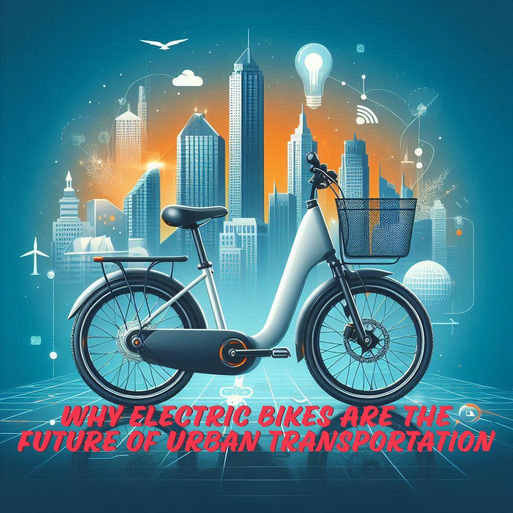 Why Electric Bikes Are the Future of Urban Transportation